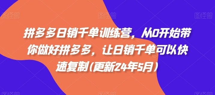拼多多日销千单训练营,从0开始带你做好拼多多,让日销千单可以快速复制(更新25年10月)