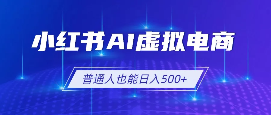 小红书AI虚拟电商2.0,AI软件+SEO技术,单店日入500+,可多店铺矩阵放大 小红书AI虚拟电商2.0,AI软件+SEO技术,单店日入500+,可多店铺矩阵放大