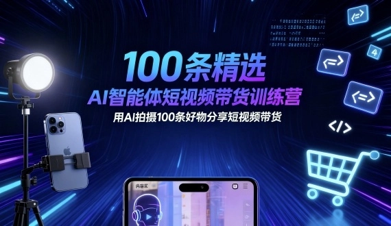 100条精选AI智能体短视频带货训练营,用AI拍摄100条好物分享短视频带货