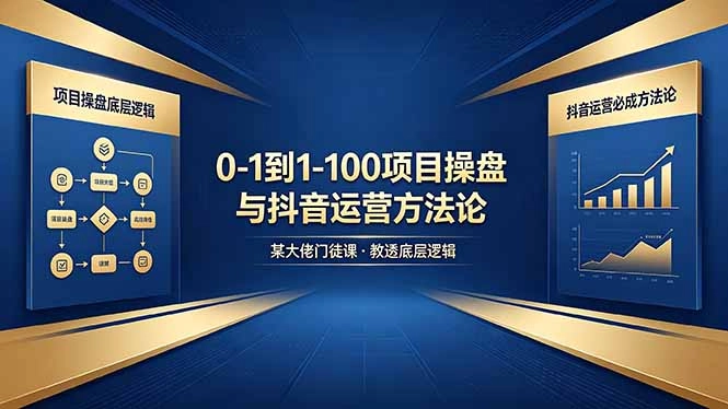 0-1到1-100怎么建？某大佬门徒课教透项目操盘底层逻辑+抖音运营必成方法论