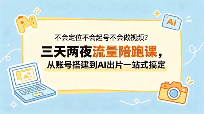 不会定位不会起号不会做视频？三天两夜流量陪跑课，从账号搭建到AI出片一站式搞定