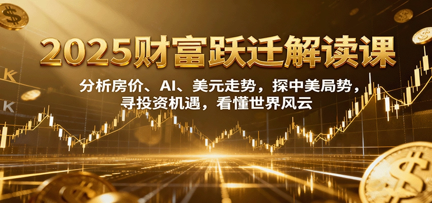 图片[1]客创社区-专注互联网轻资产资源整合与分享2025财富跃迁解读：析房价、AI、美元走势，探中美局势，寻投资机遇，看懂世界风云客创社区-专注互联网轻资产资源整合与分享客创社区-专注互联网轻资产资源整合与分享