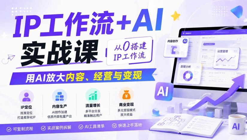 IP工作流+AI实战课,从0搭建IP工作流,用AI放大内容、经营与变现 IP工作流+AI实战课,从0搭建IP工作流,用AI放大内容、经营与变现