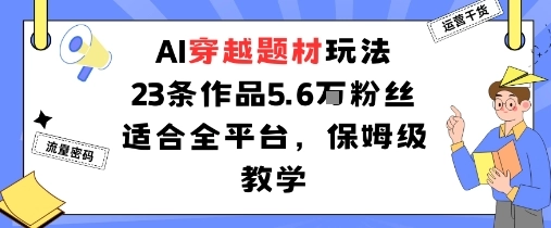 AI穿越题材玩法:23条作品收获5.6W粉丝适合全平台,保姆级教学