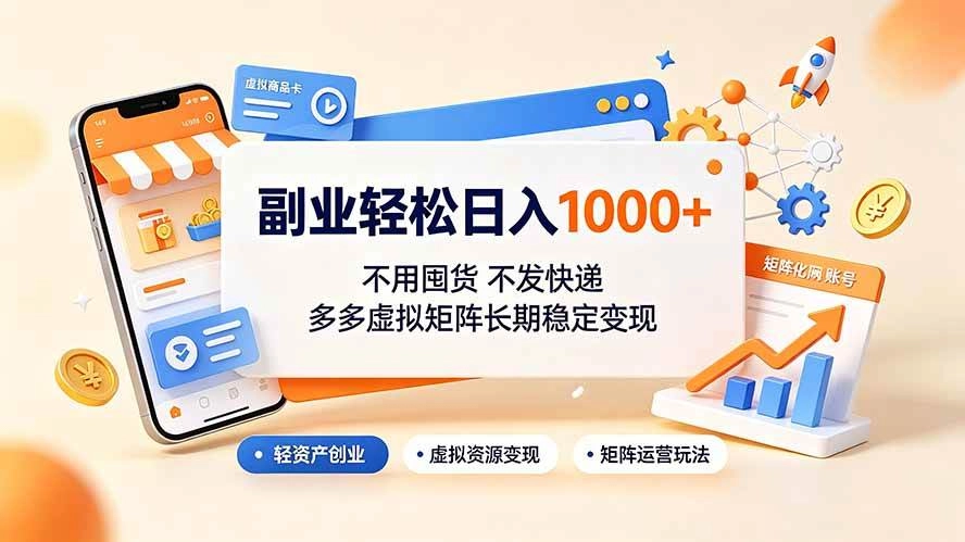 （19403期）副业轻松日入1000+，不用囤货不发快递，多多虚拟矩阵长期稳定变现