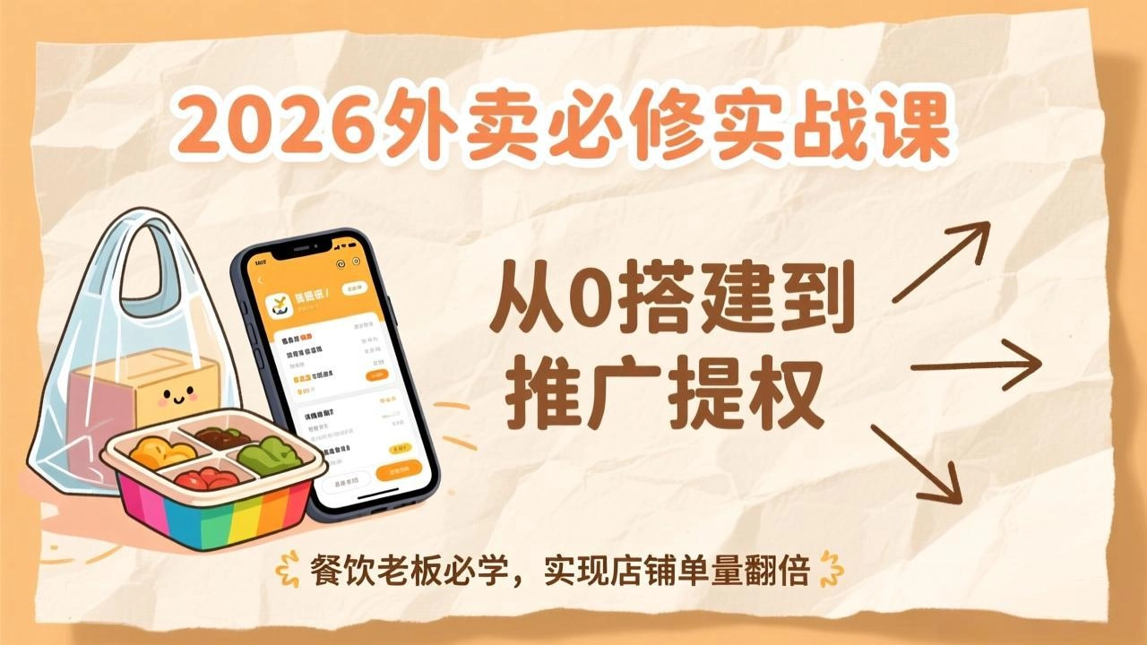 2026外卖必修实战课:从0搭建到推广提权,餐饮老板必学,实现店铺单量翻倍 2026外卖必修实战课:从0搭建到推广提权,餐饮老板必学,实现店铺单量翻倍