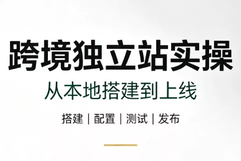 跨境独立站实操：从本地搭建到上线