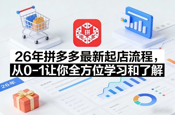 26年拼多多最新起店流程，从0-1让你全方位学习和了解(04月09日更新)