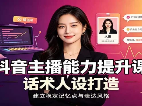 抖音主播能力提升课：账号底层逻辑，直播间搭建调试，话术人设打造全套教学