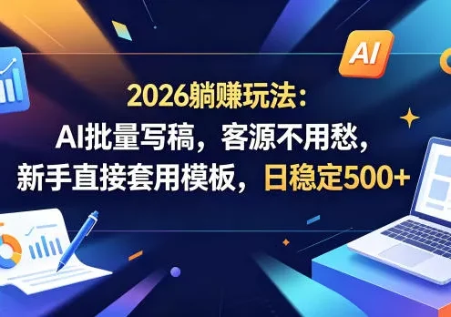 2026躺賺玩法：AI批量写稿，客源不用愁，新手直接套用模板，日稳定500+【揭秘】