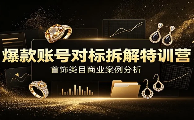 爆款账号对标拆解特训营:首饰类目商业案例分析,配套完整资料内容