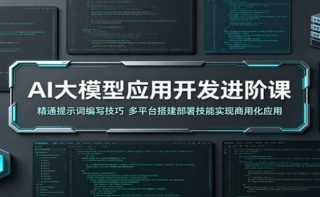 AI大模型应用开发进阶课:精通提示词编写技巧,多平台搭建部署技能实现商用化应用