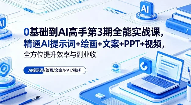 0基础到AI高手第3期全能实战课,精通AI提示词+绘画+文案+PPT+视频,全方位提升效率与副业收益