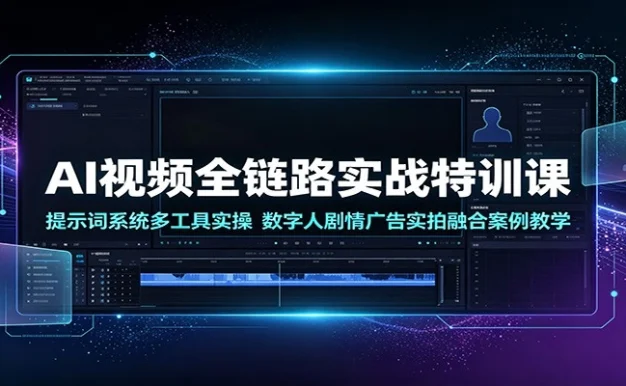 AI视频全链路实战特训课:提示词系统多工具实操,数字人剧情广告实拍融合案例教学