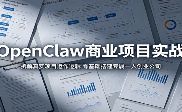 OpenClaw商业项目实战:拆解真实项目运作逻辑,零基础搭建专属一人创业公司