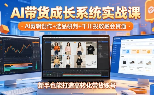 AI带货成长系统实战课,AI剪辑创作+选品研判+千川投放融会贯通,新手也能打造高转化带货账号(更新2026年)