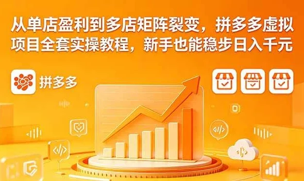 (18576期)从单店盈利到多店矩阵裂变,拼多多虚拟项目全套实操教程,新手也能稳步日入千元