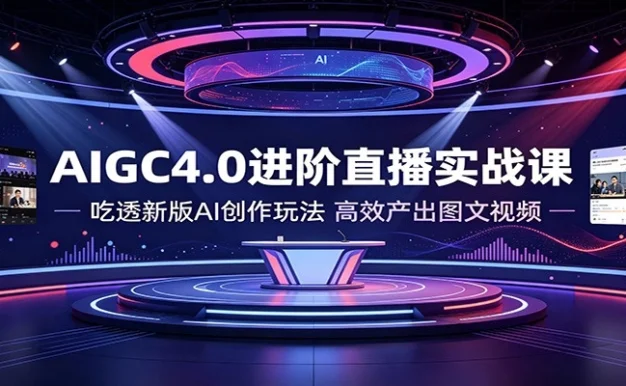 AIGC4.0进阶直播实战课:吃透新版AI创作玩法,高效产出图文视频