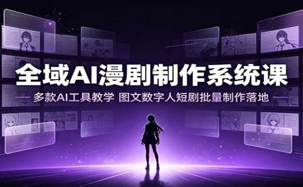 全域AI漫剧制作系统课:多款AI工具教学,图文数字人短剧批量制作落地