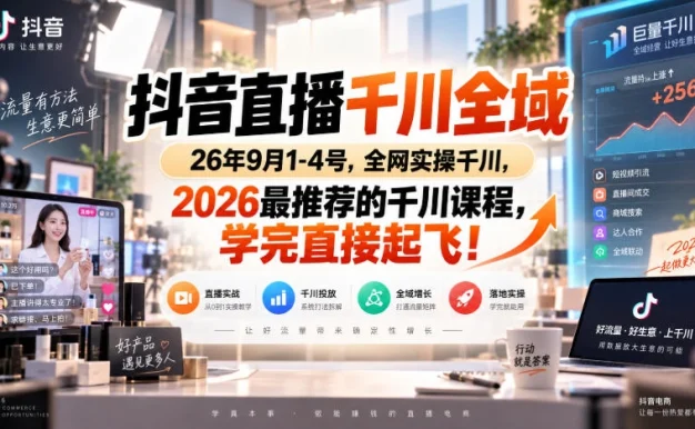 抖音直播千川全域26年9月1-4号,全网实操千川,2026最推荐的千川课程,学完直接起飞!
