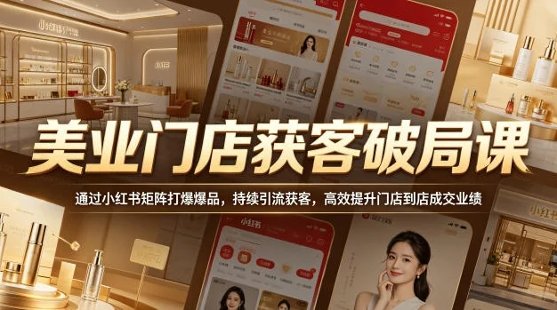 美业门店获客破局课,通过小红书矩阵打爆爆品,持续引流获客,高效提升门店到店成交业绩