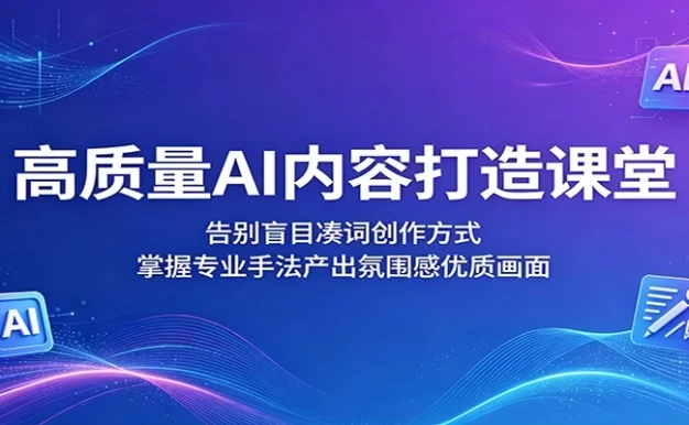 高质量AI内容打造课堂:告别盲目凑词创作方式,掌握专业手法产出氛围感优质画面