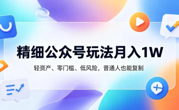 精细公众号玩法月入1W,轻资产、零门槛、低风险,普通人也能复制【揭秘】