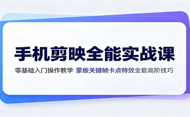 手机剪映全能实战课:零基础入门操作教学,蒙版关键帧卡点特效全套高阶技巧