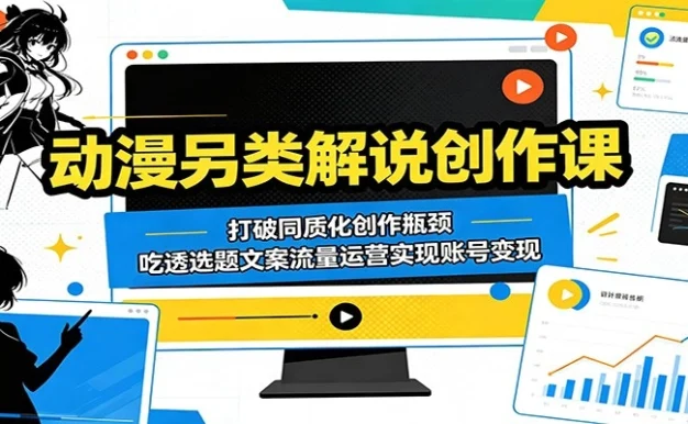 动漫另类解说创作课:打破同质化创作瓶颈,吃透选题文案流量运营实现账号变现