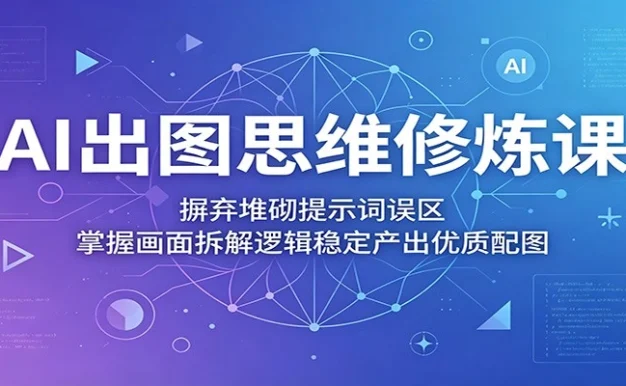 AI出图思维修炼课:摒弃堆砌提示词误区,掌握画面拆解逻辑稳定产出优质配图