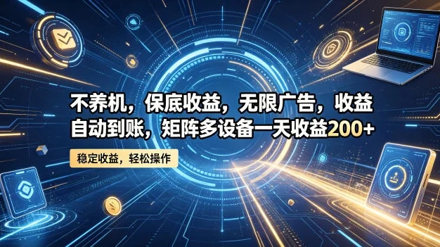 不养机,保底收益,无限广告,收益自动到账,矩阵多设备一天收益200+【揭秘】