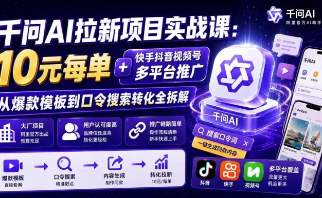 （20332期）千问AI拉新项目实战课-更新0908：10元每单+快手抖音视频号多平台推广，从爆款模板到口令搜索转化全拆解