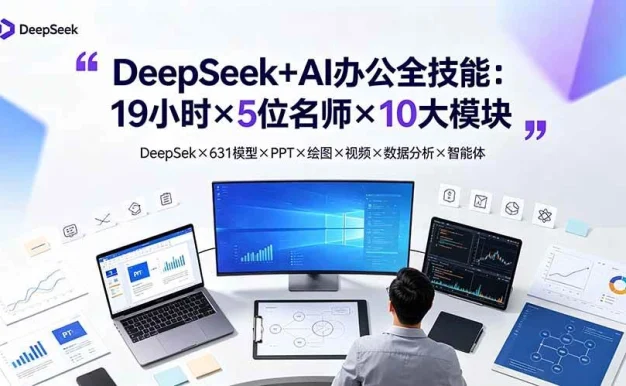 (19411期)DeepSeek+AI办公全技能:19小时×5位名师×10大模块,DeepSeek×631模型×PPT×绘图×视频×数据分析×智能体