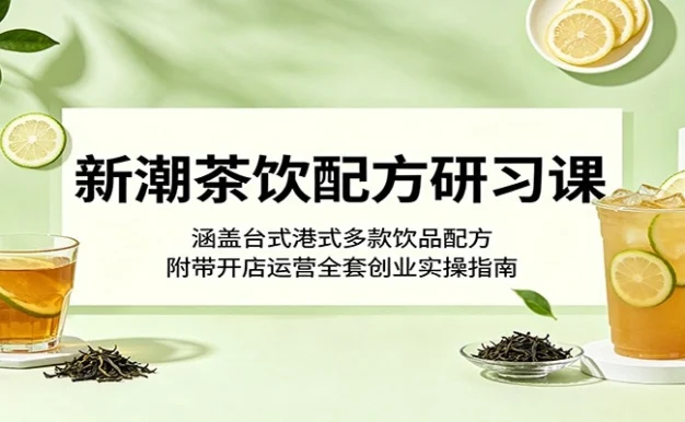 新潮茶饮配方研习课:涵盖台式港式多款饮品配方,附带开店运营全套创业实操指南