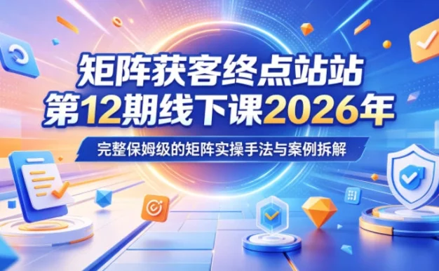 矩阵获客终点站第12期线下课2026年5月22-23号,完整保姆级的矩阵实操手法与案例拆解